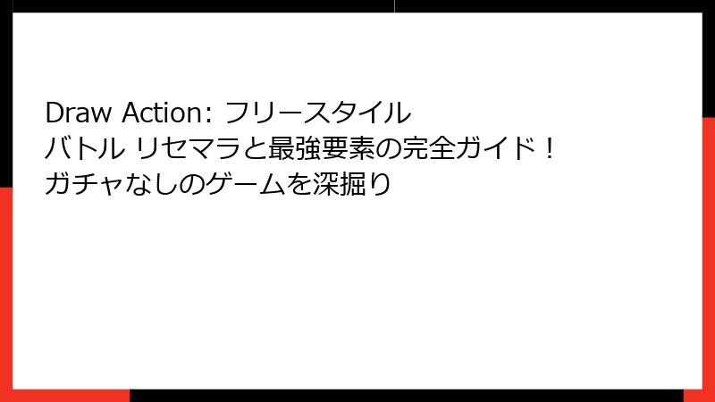 Draw Action: フリースタイルバトル リセマラと最強要素の完全ガイド！ガチャなしのゲームを深掘り