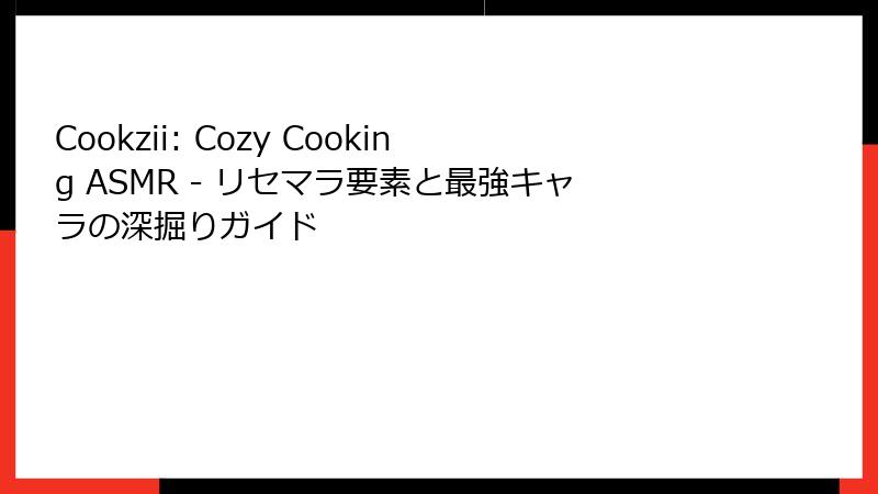 Cookzii: Cozy Cooking ASMR - リセマラ要素と最強キャラの深掘りガイド