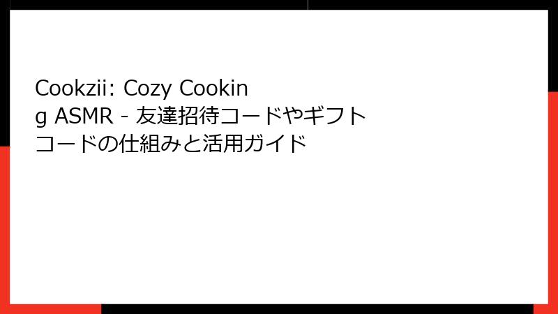 Cookzii: Cozy Cooking ASMR - 友達招待コードやギフトコードの仕組みと活用ガイド