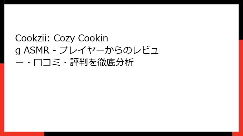 Cookzii: Cozy Cooking ASMR - プレイヤーからのレビュー・口コミ・評判を徹底分析