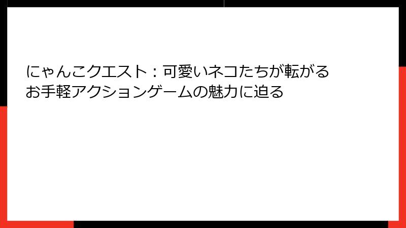 にゃんこクエスト：可愛いネコたちが転がるお手軽アクションゲームの魅力に迫る