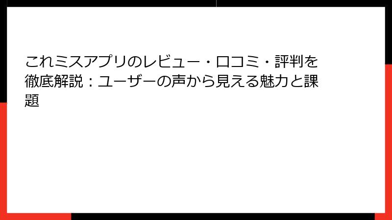 これミスアプリのレビュー・口コミ・評判を徹底解説：ユーザーの声から見える魅力と課題