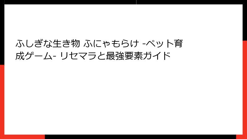 ふしぎな生き物 ふにゃもらけ -ペット育成ゲーム- リセマラと最強要素ガイド
