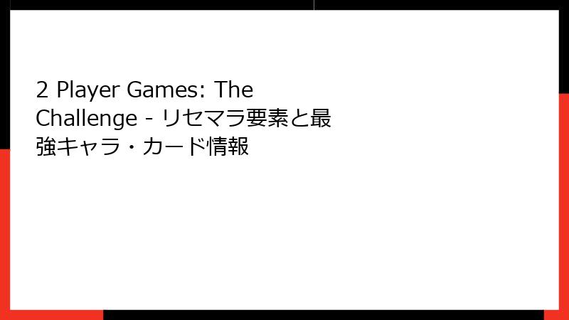 2 Player Games: The Challenge - リセマラ要素と最強キャラ・カード情報