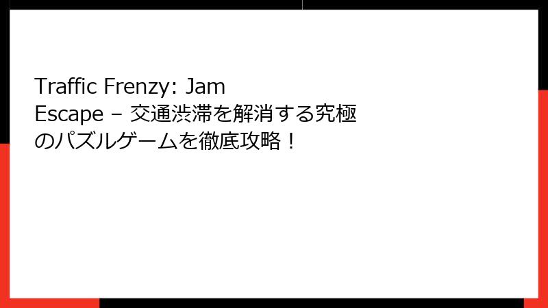 Traffic Frenzy: Jam Escape – 交通渋滞を解消する究極のパズルゲームを徹底攻略！