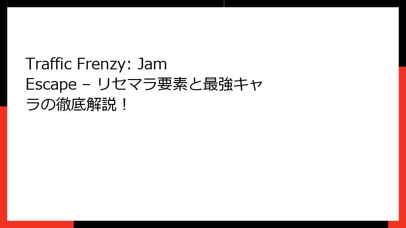Traffic Frenzy: Jam Escape – リセマラ要素と最強キャラの徹底解説！