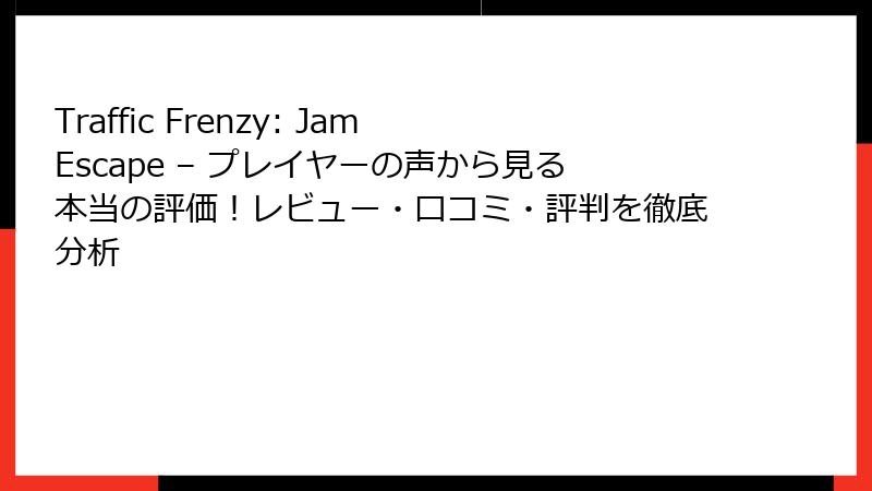 Traffic Frenzy: Jam Escape – プレイヤーの声から見る本当の評価！レビュー・口コミ・評判を徹底分析
