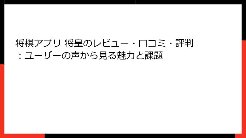 将棋アプリ 将皇のレビュー・口コミ・評判：ユーザーの声から見る魅力と課題