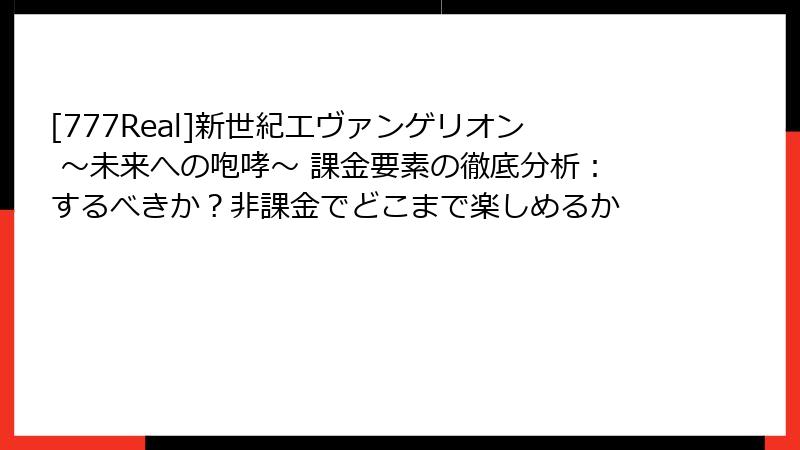 [777Real]新世紀エヴァンゲリオン ～未来への咆哮～ 課金要素の徹底分析：するべきか？非課金でどこまで楽しめるか