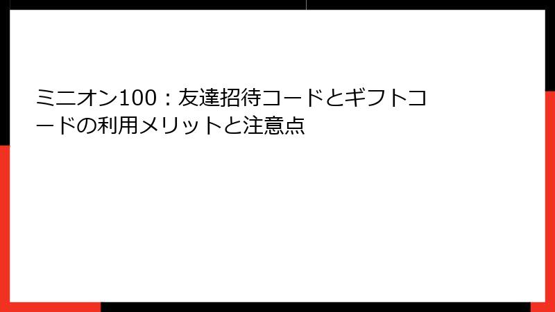 ミニオン100：友達招待コードとギフトコードの利用メリットと注意点