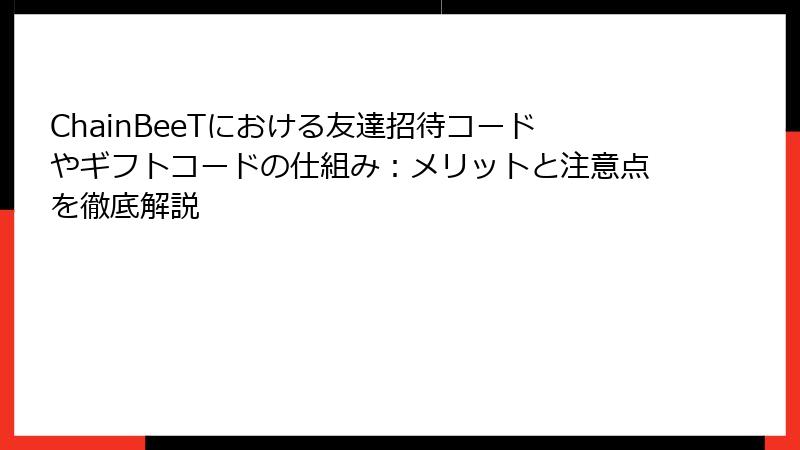 ChainBeeTにおける友達招待コードやギフトコードの仕組み：メリットと注意点を徹底解説