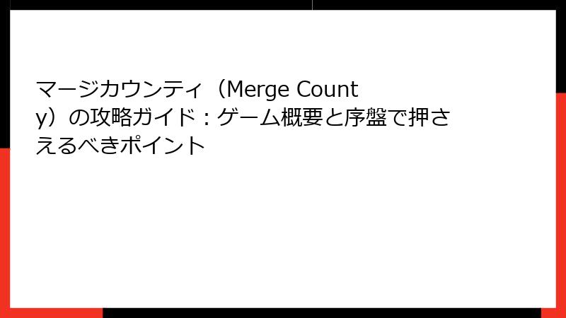 マージカウンティ（Merge County）の攻略ガイド：ゲーム概要と序盤で押さえるべきポイント