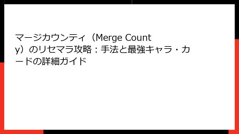 マージカウンティ（Merge County）のリセマラ攻略：手法と最強キャラ・カードの詳細ガイド