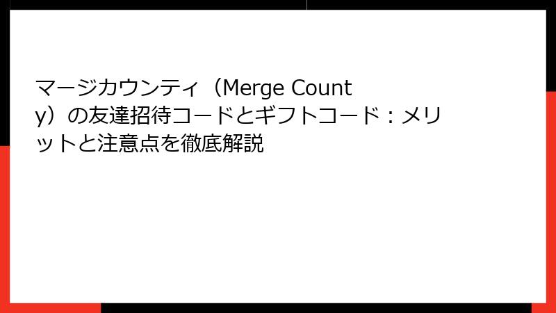 マージカウンティ（Merge County）の友達招待コードとギフトコード：メリットと注意点を徹底解説