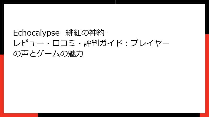 Echocalypse -緋紅の神約- レビュー・口コミ・評判ガイド：プレイヤーの声とゲームの魅力