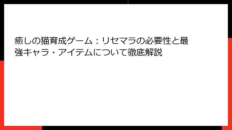 癒しの猫育成ゲーム：リセマラの必要性と最強キャラ・アイテムについて徹底解説