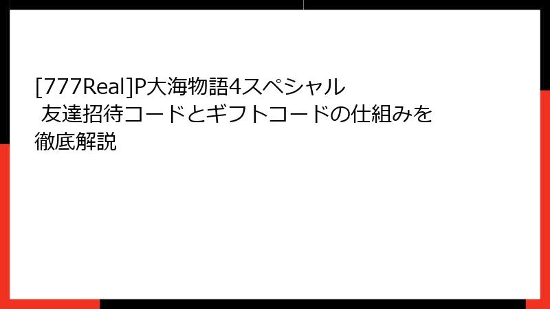 [777Real]P大海物語4スペシャル 友達招待コードとギフトコードの仕組みを徹底解説