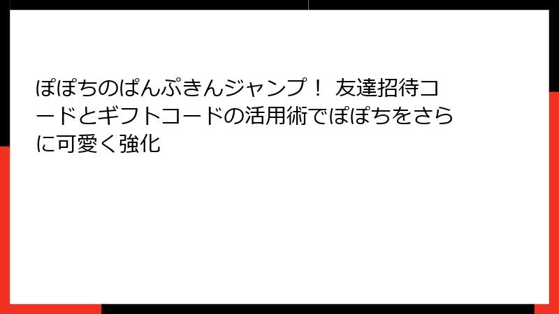 ぽぽちのぱんぷきんジャンプ！ 友達招待コードとギフトコードの活用術でぽぽちをさらに可愛く強化