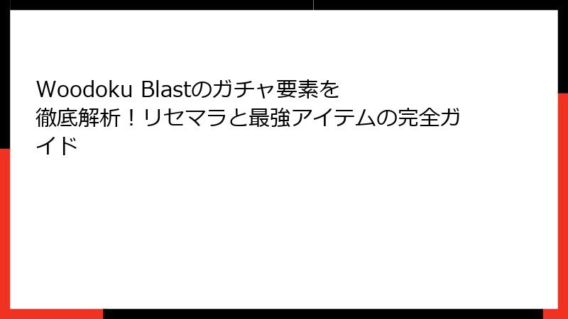 Woodoku Blastのガチャ要素を徹底解析！リセマラと最強アイテムの完全ガイド