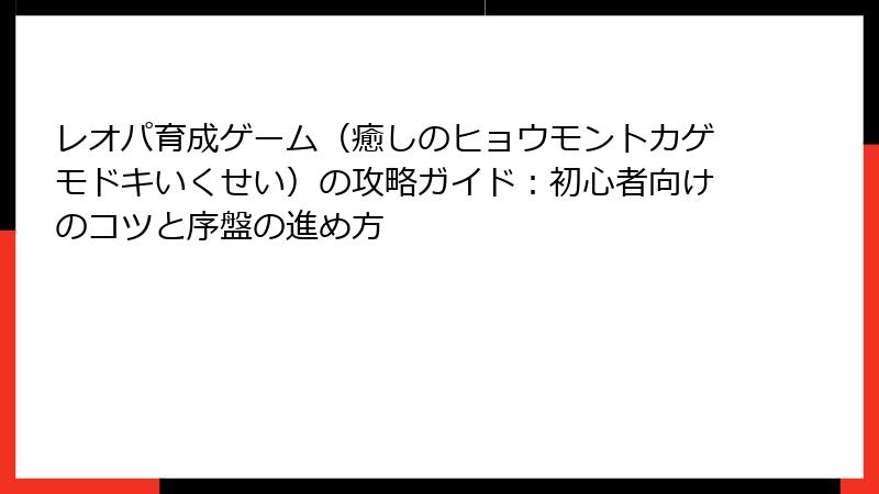 レオパ育成ゲーム（癒しのヒョウモントカゲモドキいくせい）の攻略ガイド：初心者向けのコツと序盤の進め方