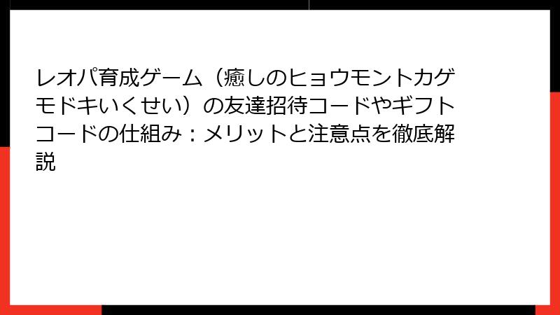 レオパ育成ゲーム（癒しのヒョウモントカゲモドキいくせい）の友達招待コードやギフトコードの仕組み：メリットと注意点を徹底解説