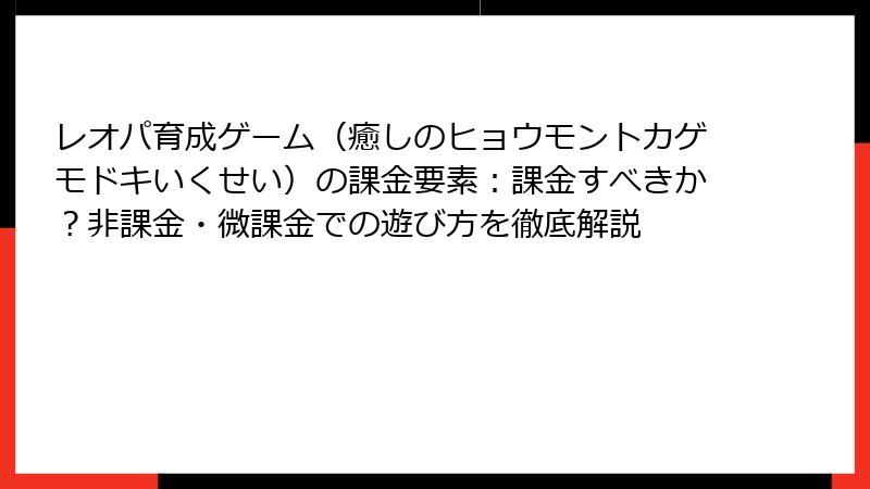 レオパ育成ゲーム（癒しのヒョウモントカゲモドキいくせい）の課金要素：課金すべきか？非課金・微課金での遊び方を徹底解説