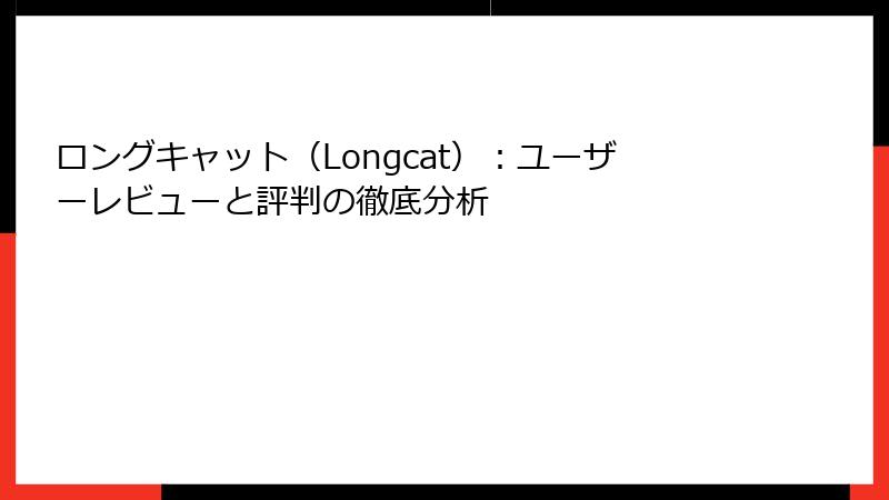 ロングキャット（Longcat）：ユーザーレビューと評判の徹底分析
