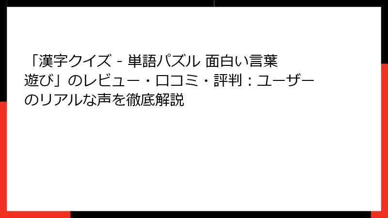 「漢字クイズ - 単語パズル 面白い言葉遊び」のレビュー・口コミ・評判：ユーザーのリアルな声を徹底解説