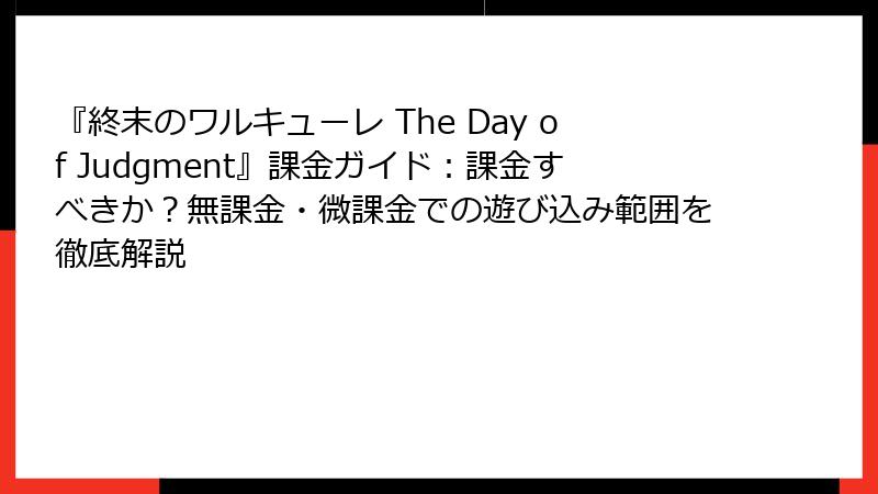 『終末のワルキューレ The Day of Judgment』課金ガイド：課金すべきか？無課金・微課金での遊び込み範囲を徹底解説