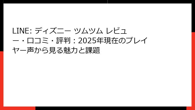 LINE: ディズニー ツムツム レビュー・口コミ・評判：2025年現在のプレイヤー声から見る魅力と課題