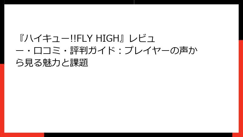 『ハイキュー!!FLY HIGH』レビュー・口コミ・評判ガイド：プレイヤーの声から見る魅力と課題
