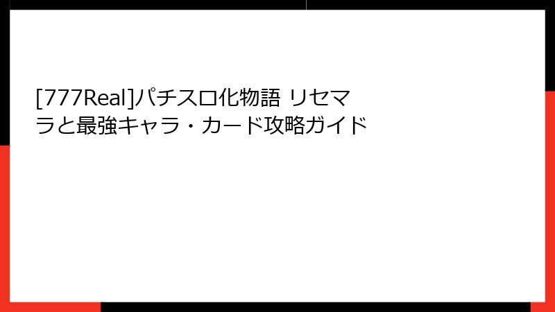 [777Real]パチスロ化物語 リセマラと最強キャラ・カード攻略ガイド