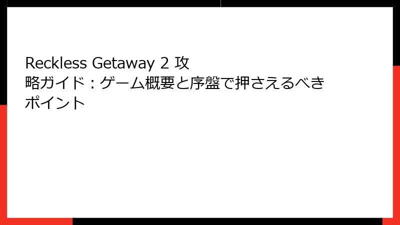 Reckless Getaway 2 攻略ガイド：ゲーム概要と序盤で押さえるべきポイント