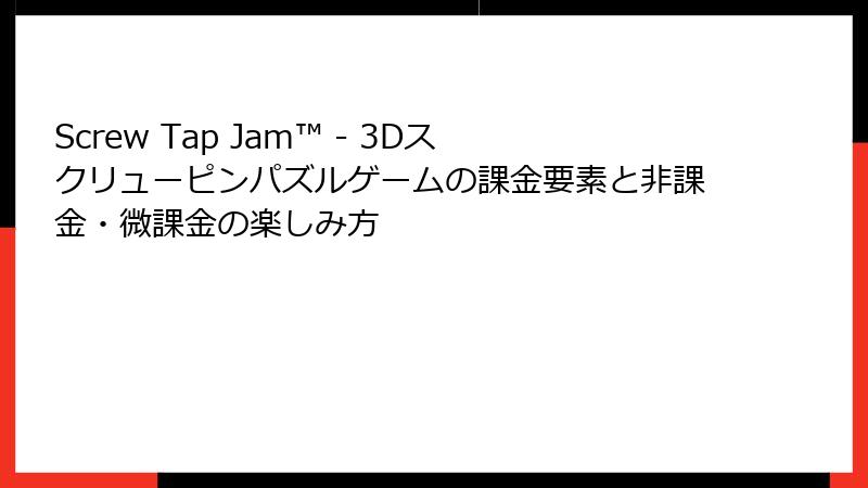 Screw Tap Jam™ - 3Dスクリューピンパズルゲームの課金要素と非課金・微課金の楽しみ方