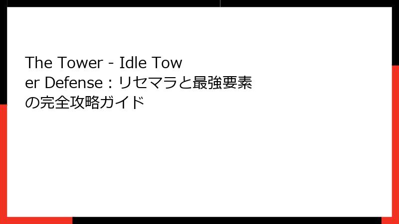 The Tower - Idle Tower Defense：リセマラと最強要素の完全攻略ガイド