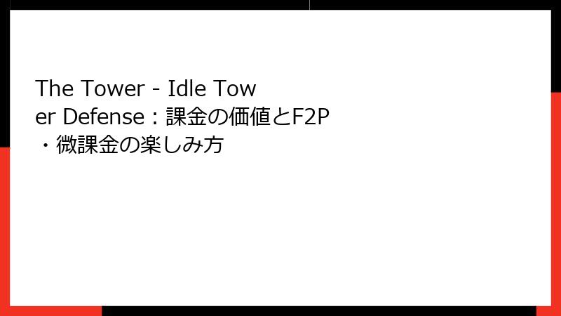 The Tower - Idle Tower Defense：課金の価値とF2P・微課金の楽しみ方