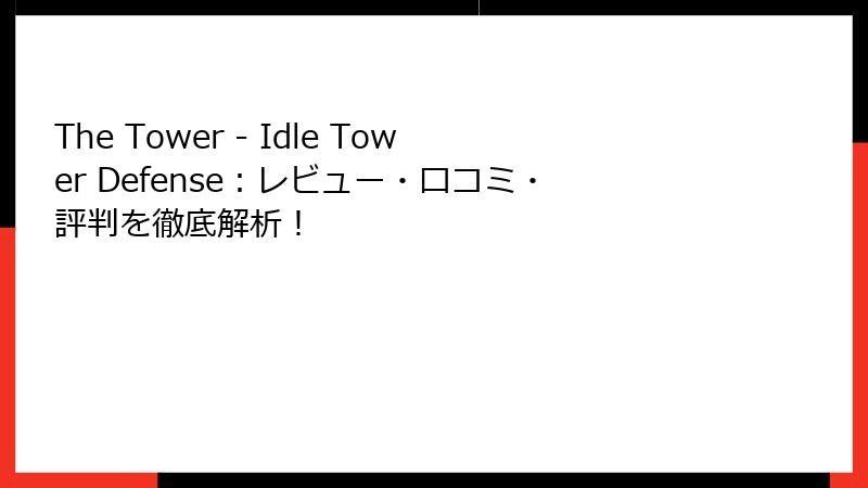 The Tower - Idle Tower Defense：レビュー・口コミ・評判を徹底解析！