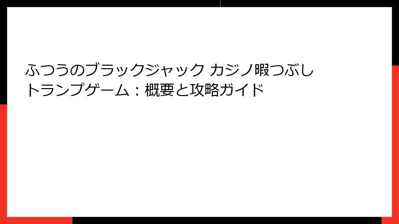 ふつうのブラックジャック カジノ暇つぶしトランプゲーム：概要と攻略ガイド