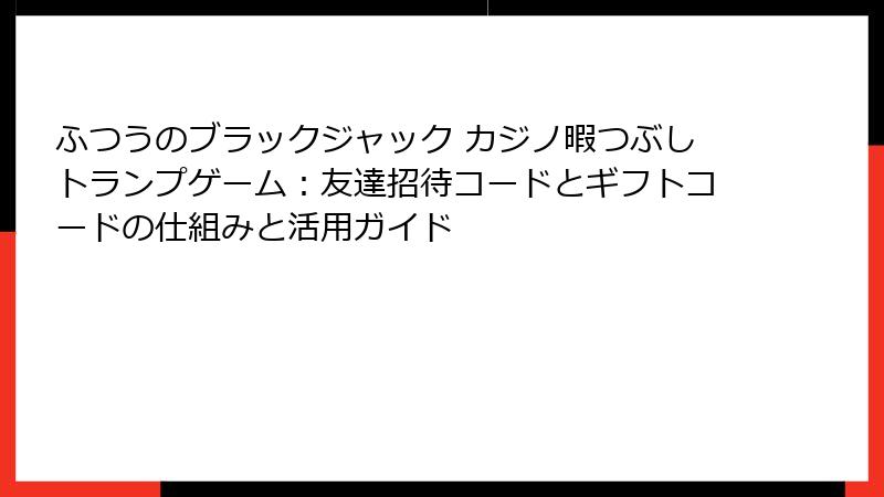 ふつうのブラックジャック カジノ暇つぶしトランプゲーム：友達招待コードとギフトコードの仕組みと活用ガイド