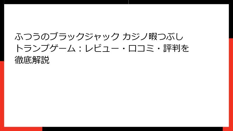 ふつうのブラックジャック カジノ暇つぶしトランプゲーム：レビュー・口コミ・評判を徹底解説