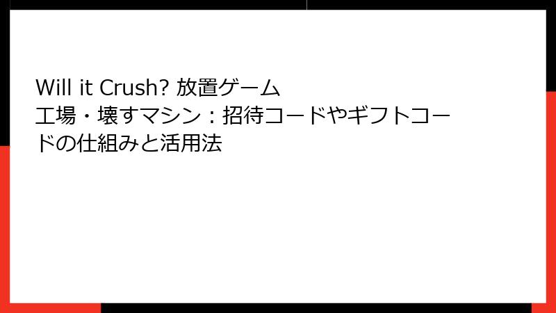 Will it Crush? 放置ゲーム工場・壊すマシン：招待コードやギフトコードの仕組みと活用法
