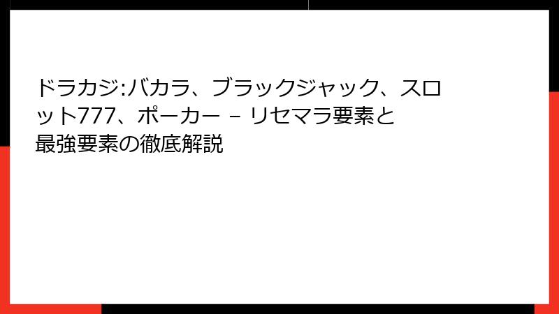 ドラカジ:バカラ、ブラックジャック、スロット777、ポーカー – リセマラ要素と最強要素の徹底解説
