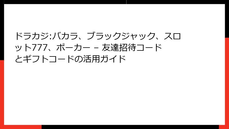 ドラカジ:バカラ、ブラックジャック、スロット777、ポーカー – 友達招待コードとギフトコードの活用ガイド