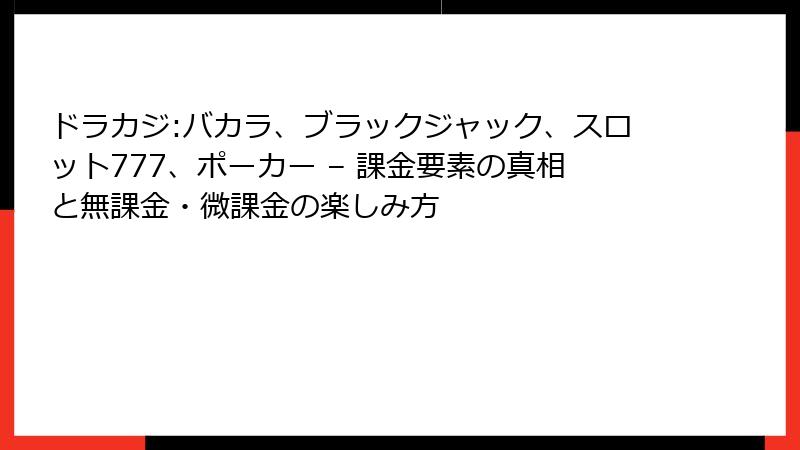 ドラカジ:バカラ、ブラックジャック、スロット777、ポーカー – 課金要素の真相と無課金・微課金の楽しみ方