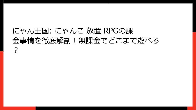 にゃん王国: にゃんこ 放置 RPGの課金事情を徹底解剖！無課金でどこまで遊べる？