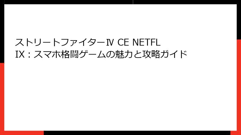ストリートファイターⅣ CE NETFLIX：スマホ格闘ゲームの魅力と攻略ガイド