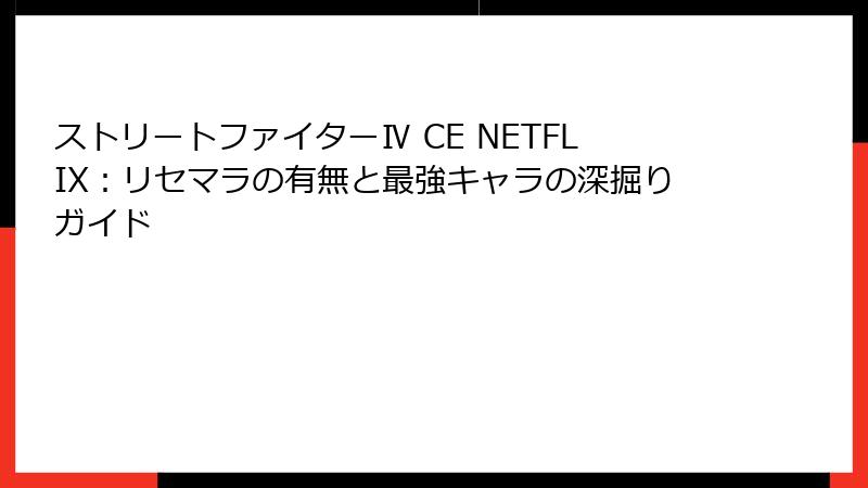 ストリートファイターⅣ CE NETFLIX：リセマラの有無と最強キャラの深掘りガイド