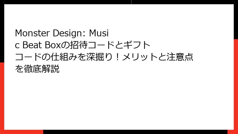 Monster Design: Music Beat Boxの招待コードとギフトコードの仕組みを深掘り！メリットと注意点を徹底解説