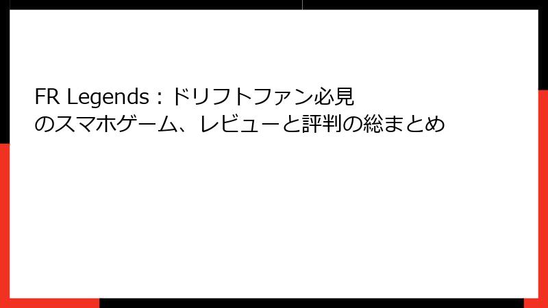 FR Legends：ドリフトファン必見のスマホゲーム、レビューと評判の総まとめ