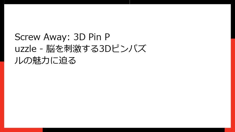 Screw Away: 3D Pin Puzzle - 脳を刺激する3Dピンパズルの魅力に迫る